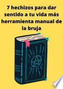 Libro 7 hechizos para dar sentido a tu vida más herramienta manual de la bruja