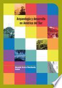 Arqueología y desarrollo en América del Sur: de la práctica a la teoría