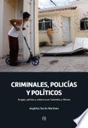 Libro Criminales, policías y políticos: drogas, política y violencia en Colombia y México