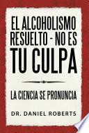 Libro El Alcoholismo Resuelto - No Es Tu Culpa