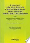 Libro El Impacto de la ley 1819 de 2016 y sus Desarrollos en el Sistema Tributario Colombiano. Tomo I: Impuesto Sobre la Renta para Sujetos Obligados a Llevar Contabilidad