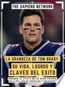 Libro La Grandeza De Tom Brady: Su Vida, Logros Y Claves Del Exito