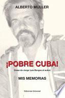 Libro ¡POBRE CUBA (frase de Jorge Luis Borges al autor?. MIS MEMORIAS