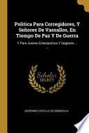 Libro Politica Para Corregidores, Y Señores de Vassallos, En Tiempo de Paz Y de Guerra: Y Para Juezes Eclesiasticos Y Seglares ... ...