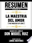 Libro Resumen Extendido De La Maestria Del Amor (The Mastery Of Love) - Basado En El Libro De Don Miguel Ruiz